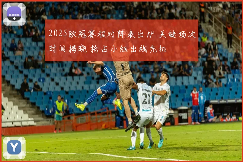 2025欧冠赛程对阵表出炉 关键场次时间揭晓 抢占小组出线先机
