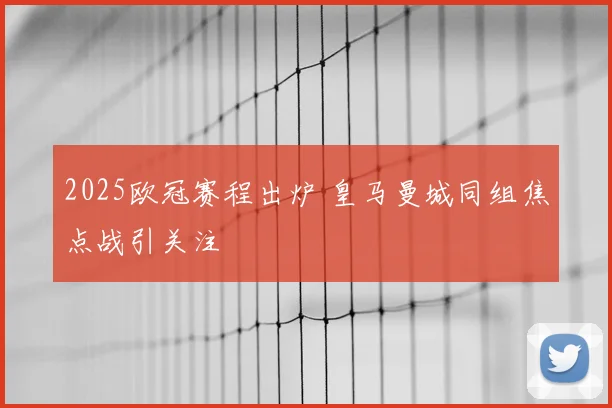 2025欧冠赛程出炉 皇马曼城同组焦点战引关注