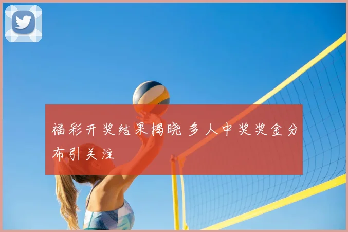福彩开奖结果揭晓 多人中奖奖金分布引关注