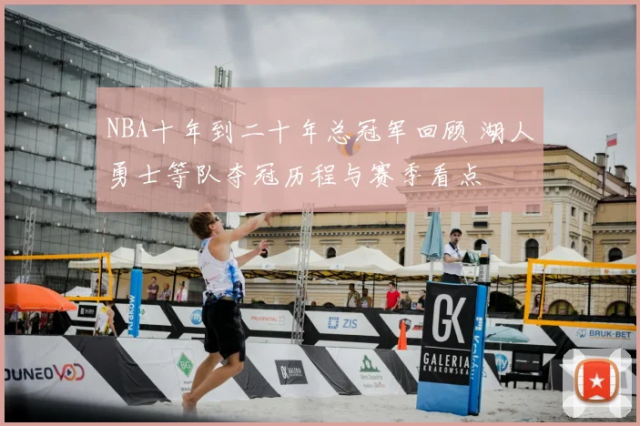 NBA十年到二十年总冠军回顾 湖人勇士等队夺冠历程与赛季看点