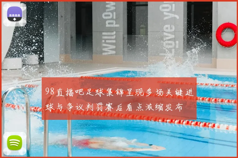 98直播吧足球集锦呈现多场关键进球与争议判罚赛后看点浓缩发布