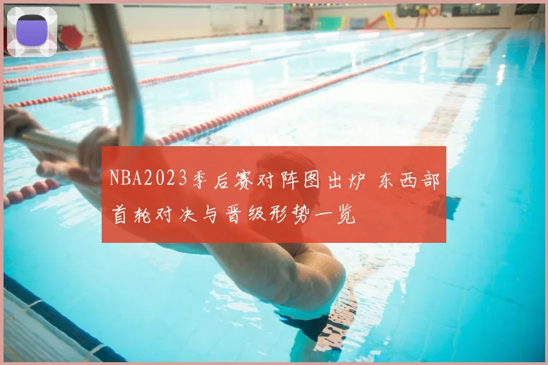 NBA2023季后赛对阵图出炉 东西部首轮对决与晋级形势一览