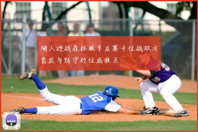 湖人迎战森林狼季后赛卡位战双方首发与防守对位成焦点