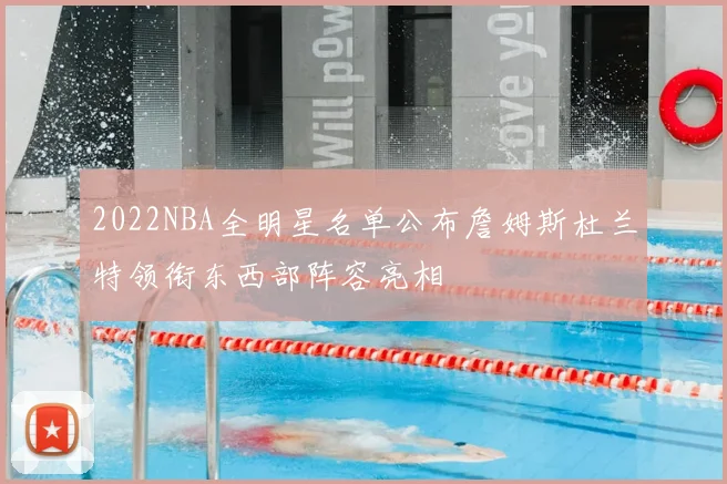 2022NBA全明星名单公布詹姆斯杜兰特领衔东西部阵容亮相