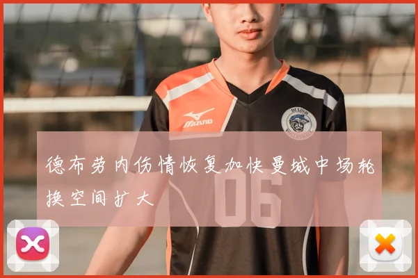 德布劳内伤情恢复加快曼城中场轮换空间扩大