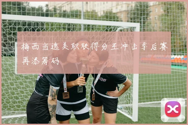 梅西当选美职联得分王冲击季后赛再添筹码