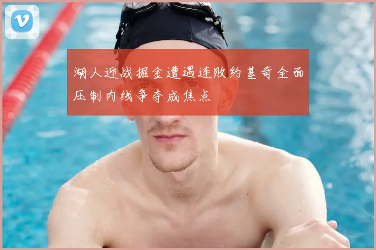 湖人迎战掘金遭遇连败约基奇全面压制内线争夺成焦点