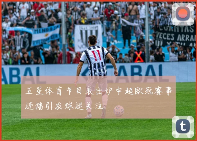 五星体育节目表出炉中超欧冠赛事连播引发球迷关注