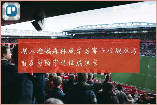 湖人迎战森林狼季后赛卡位战双方首发与防守对位成焦点