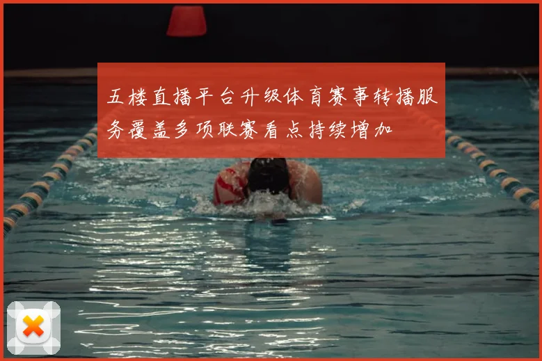 五楼直播平台升级体育赛事转播服务覆盖多项联赛看点持续增加